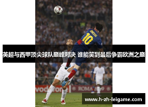 英超与西甲顶尖球队巅峰对决 谁能笑到最后争霸欧洲之巅