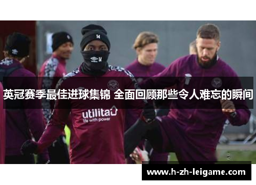 英冠赛季最佳进球集锦 全面回顾那些令人难忘的瞬间 英冠赛季最佳进球集锦 全面回顾那些令人难忘的瞬间