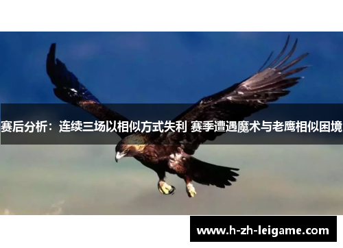 赛后分析:连续三场以相似方式失利 赛季遭遇魔术与老鹰相似困境 赛后分析:连续三场以相似方式失利 赛季遭遇魔术与老鹰相似困境