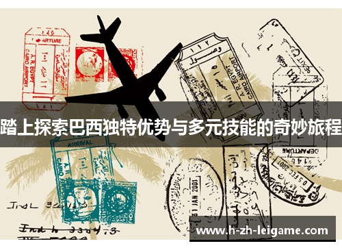踏上探索巴西独特优势与多元技能的奇妙旅程 踏上探索巴西独特优势与多元技能的奇妙旅程