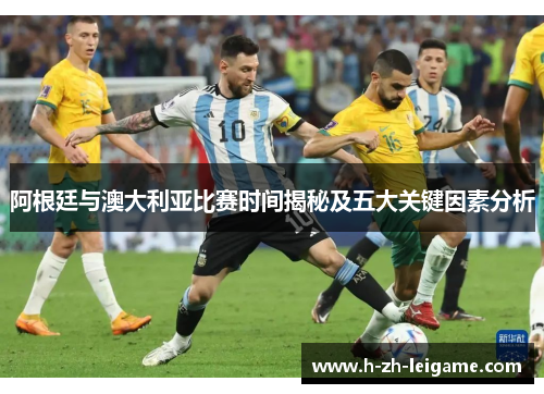 阿根廷与澳大利亚比赛时间揭秘及五大关键因素分析