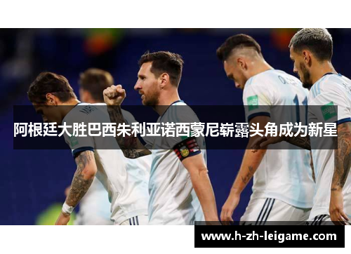 阿根廷大胜巴西朱利亚诺西蒙尼崭露头角成为新星 阿根廷大胜巴西朱利亚诺西蒙尼崭露头角成为新星