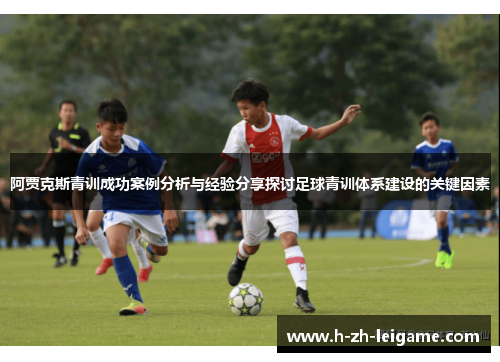 阿贾克斯青训成功案例分析与经验分享探讨足球青训体系建设的关键因素