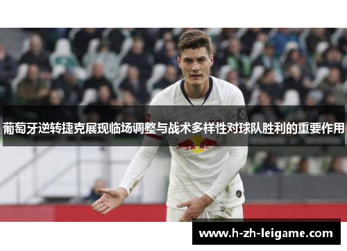 葡萄牙逆转捷克展现临场调整与战术多样性对球队胜利的重要作用 葡萄牙逆转捷克展现临场调整与战术多样性对球队胜利的重要作用