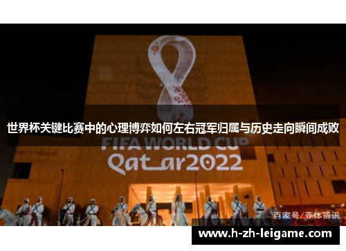 世界杯关键比赛中的心理博弈如何左右冠军归属与历史走向瞬间成败