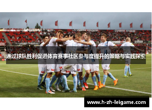 通过球队胜利促进体育赛事社区参与度提升的策略与实践探索