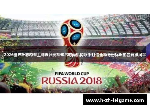 2026世界杯志愿者工牌设计亮相知名时尚机构联手打造全新身份标识彰显赛事风采