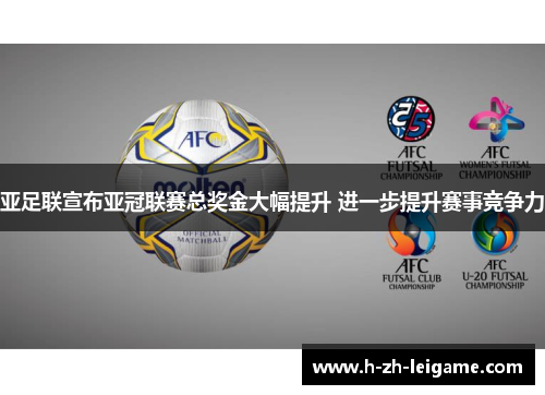亚足联宣布亚冠联赛总奖金大幅提升 进一步提升赛事竞争力 亚足联宣布亚冠联赛总奖金大幅提升 进一步提升赛事竞争力