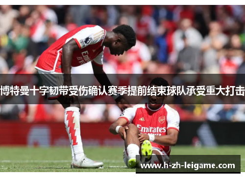 博特曼十字韧带受伤确认赛季提前结束球队承受重大打击 博特曼十字韧带受伤确认赛季提前结束球队承受重大打击