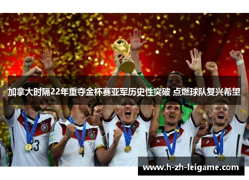 加拿大时隔22年重夺金杯赛亚军历史性突破 点燃球队复兴希望 加拿大时隔22年重夺金杯赛亚军历史性突破 点燃球队复兴希望