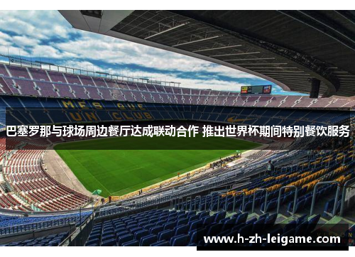 巴塞罗那与球场周边餐厅达成联动合作 推出世界杯期间特别餐饮服务 巴塞罗那与球场周边餐厅达成联动合作 推出世界杯期间特别餐饮服务