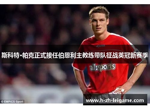 斯科特·帕克正式接任伯恩利主教练带队征战英冠新赛季 斯科特·帕克正式接任伯恩利主教练带队征战英冠新赛季
