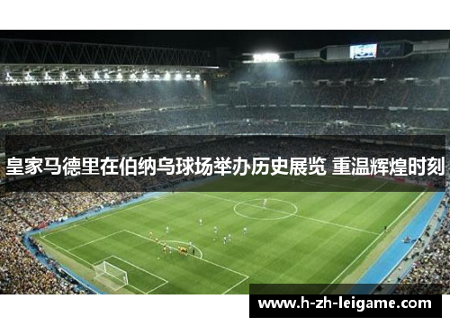 皇家马德里在伯纳乌球场举办历史展览 重温辉煌时刻