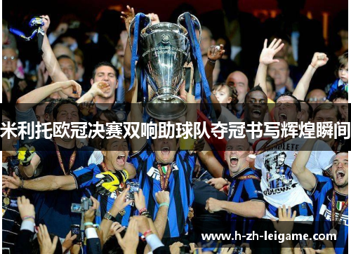 米利托欧冠决赛双响助球队夺冠书写辉煌瞬间
