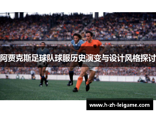 阿贾克斯足球队球服历史演变与设计风格探讨