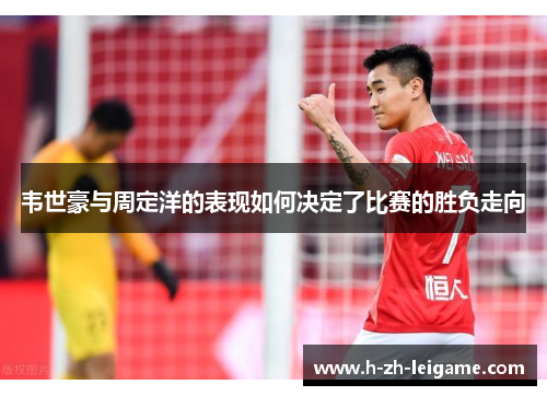 韦世豪与周定洋的表现如何决定了比赛的胜负走向
