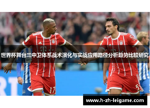 世界杯舞台三中卫体系战术演化与实战应用路径分析趋势比较研究 世界杯舞台三中卫体系战术演化与实战应用路径分析趋势比较研究
