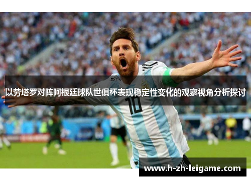 以劳塔罗对阵阿根廷球队世俱杯表现稳定性变化的观察视角分析探讨