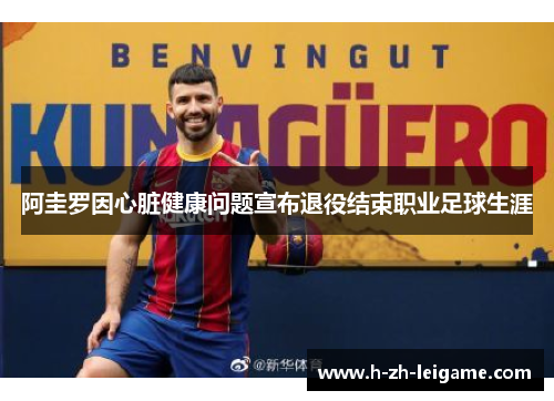 阿圭罗因心脏健康问题宣布退役结束职业足球生涯 阿圭罗因心脏健康问题宣布退役结束职业足球生涯