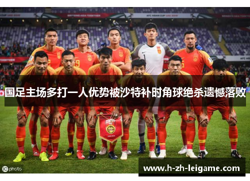 国足主场多打一人优势被沙特补时角球绝杀遗憾落败