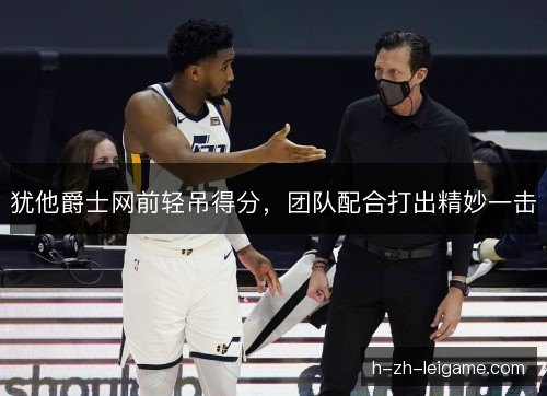 犹他爵士网前轻吊得分，团队配合打出精妙一击